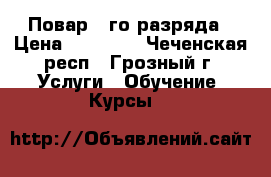Повар 3-го разряда › Цена ­ 15 000 - Чеченская респ., Грозный г. Услуги » Обучение. Курсы   